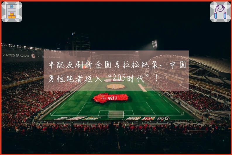 丰配友刷新全国马拉松纪录，中国男性跑者迈入“205时代”！