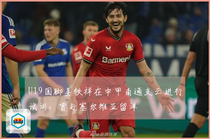U19国脚姜轶祥在中甲南通支云进行试训，曾赴塞尔维亚留洋
