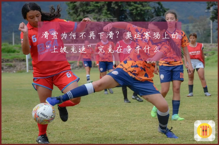 滑雪为何不再下滑？奥运赛场上的“上坡竞速”究竟在争夺什么