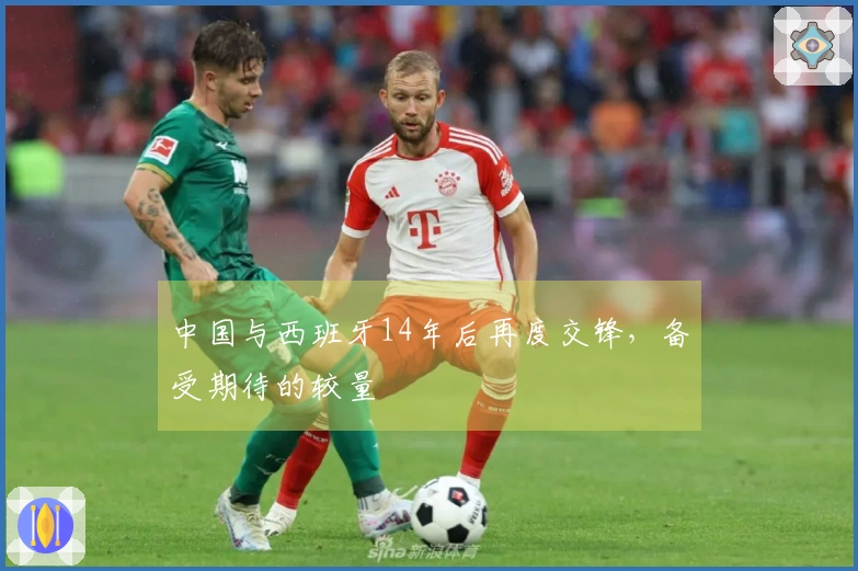 中国与西班牙14年后再度交锋，备受期待的较量