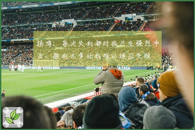 杨鸣：每次失利都对我产生强烈冲击，胜利太多让我难以适应失败