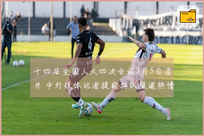 十四届全国人大四次会议3月5日召开 中外媒体记者提前排队报道热情高涨