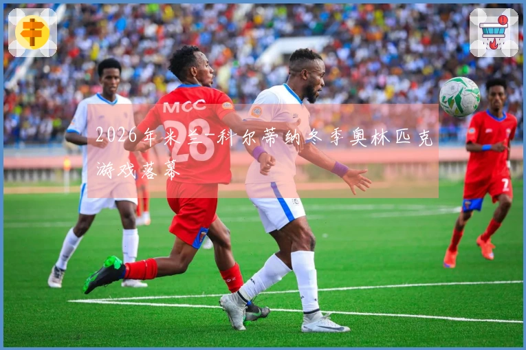 2026年米兰-科尔蒂纳冬季奥林匹克游戏落幕