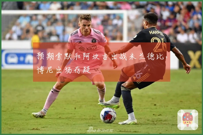 预期索默和阿坎吉出战米兰德比，博尼出场存疑