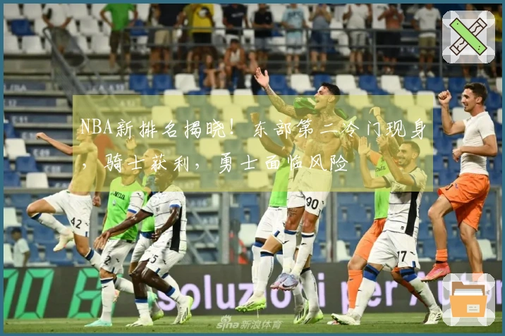 NBA新排名揭晓！东部第二冷门现身，骑士获利，勇士面临风险