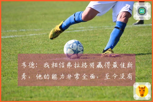 韦德：我相信弗拉格将赢得最佳新秀，他的能力非常全面，至今没有人能有效限制他。