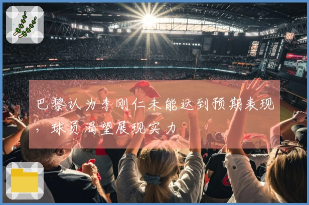 巴黎认为李刚仁未能达到预期表现，球员渴望展现实力