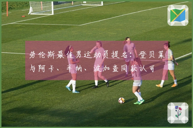 劳伦斯最佳男运动员提名：登贝莱与阿卡、辛纳、波加查同获认可