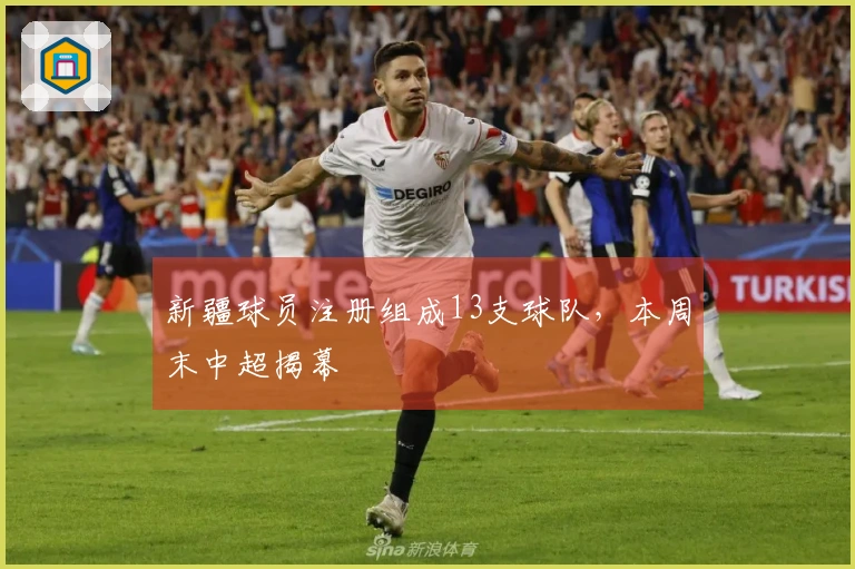 新疆球员注册组成13支球队，本周末中超揭幕